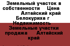 Земельный участок в собственности. › Цена ­ 400 000 - Алтайский край, Белокуриха г. Недвижимость » Земельные участки продажа   . Алтайский край